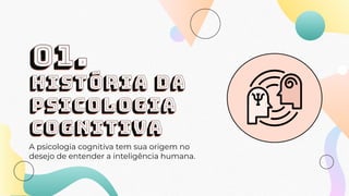HISTÓRIA DA
PSICOLOGIA
COGNITIVA
A psicologia cognitiva tem sua origem no
desejo de entender a inteligência humana.
01.
 