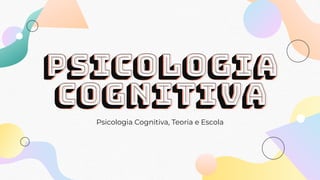 PSICOLOGIA
COGNITIVA
Psicologia Cognitiva, Teoria e Escola
 
