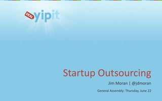 Startup Outsourcing Jim Moran | @jdmoran General Assembly: Thursday, June 22 