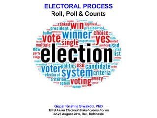 ELECTORAL PROCESS
Roll, Poll & Counts
Polling and Counting
Gopal Krishna Siwakoti, PhD
Third Asian Electoral Stakeholders Forum
22-26 August 2016, Bali, Indonesia
 