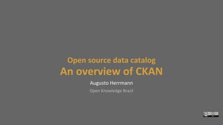 Open source data catalog
An overview of CKAN
Augusto Herrmann
Open Knowledge Brazil
 