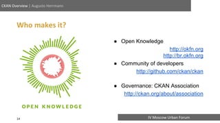 IV Moscow Urban Forum
CKAN Overview | Augusto Herrmann
Who makes it?
● Open Knowledge
http://okfn.org
http://br.okfn.org
●...