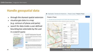 IV Moscow Urban Forum
CKAN Overview | Augusto Herrmann
Handle geospatial data
● through the ckanext-spatial extension
● vi...