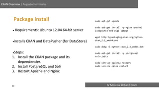 IV Moscow Urban Forum
CKAN Overview | Augusto Herrmann
Package install
● Requirements: Ubuntu 12.04 64-bit server
●install...