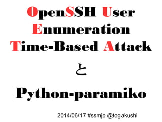 OpenSSH User
Enumeration
Time-Based Attack
と
Python-paramiko
2014/06/17 #ssmjp @togakushi
 