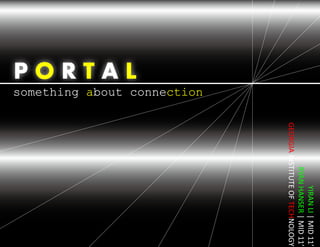P O R T A L
something about connection
YIRANLI|MID11’
RYANHANSER|MID11’
GEORGIAINSTITUTEOFTECHNOLOGY
 