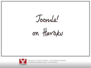 Joomla!
        on Heroku


Presentation “Joomla! on Heroku” - http://slideshare.net/yireo
Jisse Reitsma (jisse@yireo.com) - Twitter @yireo
 