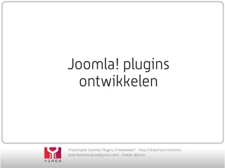 Presentation “Joomla! Plugin Development” - http://slideshare.net/yireo
Jisse Reitsma (jisse@yireo.com) - Twitter @yireo
Joomla! plugin
development
 