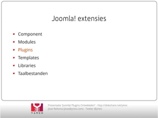 Presentation “Joomla! Plugin Development” - http://slideshare.net/yireo
Jisse Reitsma (jisse@yireo.com) - Twitter @yireo
Part 1:
Why a plugin?
 