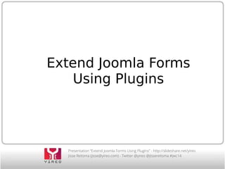 Extend Joomla Forms 
Using Plugins 
Presentation “Extend Joomla Forms Using Plugins” - http://slideshare.net/yireo 
Jisse Reitsma (jisse@yireo.com) - Twitter @yireo @jissereitsma #jwc14 
 