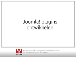 Presentatie “Joomla! Plugins Ontwikkelen” - http://slideshare.net/yireo
Jisse Reitsma (jisse@yireo.com) - Twitter @yireo
Joomla! plugins
ontwikkelen
 