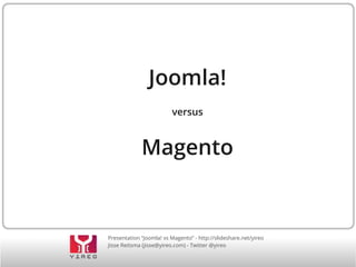 Joomla!
versus

Magento

Presentation “Joomla! vs Magento” - http://slideshare.net/yireo
Jisse Reitsma (jisse@yireo.com) - Twitter @yireo

 