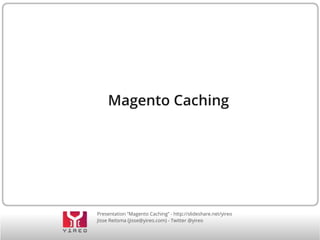 Presentation “Magento Caching” - http://slideshare.net/yireo
Jisse Reitsma (jisse@yireo.com) - Twitter @yireo
Magento Caching
 