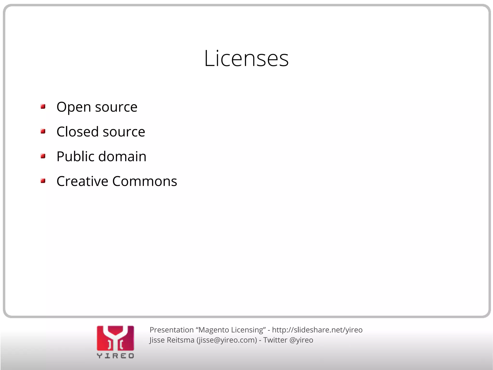 Presentation “Magento Licensing” - http://slideshare.net/yireo
Jisse Reitsma (jisse@yireo.com) - Twitter @yireo
Licenses
Open source
Closed source
Public domain
Creative Commons
 