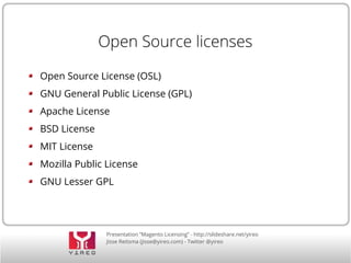 Presentation “Magento Licensing” - http://slideshare.net/yireo
Jisse Reitsma (jisse@yireo.com) - Twitter @yireo
Open Source licenses
Open Source License (OSL)
GNU General Public License (GPL)
Apache License
BSD License
MIT License
Mozilla Public License
GNU Lesser GPL
 