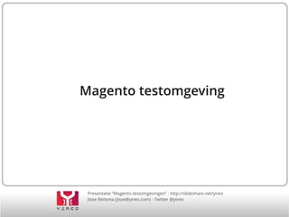 Presentatie “Magento testomgevingen” - http://slideshare.net/yireo
Jisse Reitsma (jisse@yireo.com) - Twitter @yireo
Magento testomgeving
 