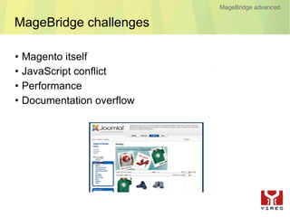 MageBridge advanced

MageBridge challenges

•   Magento itself
•   JavaScript conflict
•   Performance
•   Documentation overflow
 