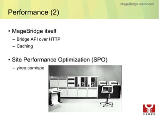 MageBridge advanced

Performance (2)

• MageBridge itself
 – Bridge API over HTTP
 – Caching


• Site Performance Optimization (SPO)
 – yireo.com/spo
 