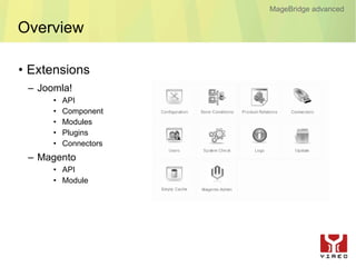MageBridge advanced

Overview

• Extensions
 – Joomla!
      •   API
      •   Component
      •   Modules
      •   Plugins
      •   Connectors
 – Magento
      • API
      • Module
 