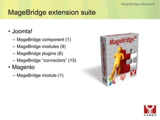 MageBridge advanced

MageBridge extension suite

• Joomla!
 – MageBridge component (1)
 – MageBridge modules (9)
 – MageBridge plugins (8)
 – MageBridge “connectors” (13)
• Magento
 – MageBridge module (1)
 
