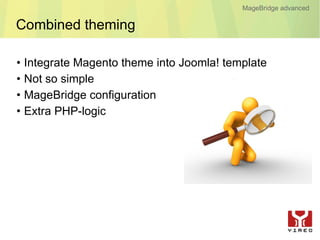 MageBridge advanced

Combined theming

•   Integrate Magento theme into Joomla! template
•   Not so simple
•   MageBridge configuration
•   Extra PHP-logic
 