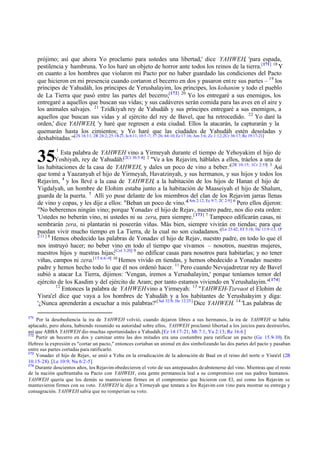 prójimo; así que ahora Yo proclamo para ustedes una libertad,' dice YAHWEH, 'para espada,
pestilencia y hambruna. Yo los haré un objeto de horror ante todos los reinos de la tierra.[171] 18 Y
en cuanto a los hombres que violaron mi Pacto por no haber guardado las condiciones del Pacto
que hicieron en mi presencia cuando cortaron el becerro en dos y pasaron ent re sus partes – 19 los
príncipes de Yahudáh, los príncipes de Yerushalayim, los príncipes, los kohanim y todo el pueblo
de La Tierra que pasó entre las partes del becerro;[172] 20 Yo los entregaré a sus enemigos, los
entregaré a aquellos que buscan sus vidas; y sus cadáveres serán comida para las aves en el aire y
los animales salvajes. 21 Tzidkiyah rey de Yahudáh y sus príncipes entregaré a sus enemigos, a
aquellos que buscan sus vidas y al ejército del rey de Bavel, que ha retrocedido. 22 Yo daré la
orden,' dice YAHWEH, 'y haré que regresen a esta ciudad. Ellos la atacarán, la capturarán y la
quemarán hasta los cimientos; y Yo haré que las ciudades de Yahudáh estén desoladas y
deshabitadas.'"[2S 16:11; 2R 24:2; 25:18-21; Is 6:11; 10:5 -7; 37:26; 64:10; Ez 17:16; Am 3:6; Zc 1:12; 2Cr 36:17; Re 19:17-21]

35

1

Esta palabra de YAHWEH vino a Yirmeyah durante el tiempo de Yehoyakim el hijo de
Yoshiyah, rey de Yahudáh:[2Cr 36:5 -8] 2 "Ve a los Rejavim, háblales a ellos, tráelos a una de
las habitaciones de la casa de YAHWEH, y dales un poco de vino a beber."[2R 10:15; 1Cr 2:55] 3 Así
que tomé a Yaazanyah el hijo de Yirmeyah, Havatzinyah, y sus hermanos, y sus hijos y todos los
Rejavim, 4 y los llevé a la casa de YAHWEH, a la habitación de los hijos de Hanan el hijo de
Yigdalyah, un hombre de Elohim estaba junto a la habitación de Maaseiyah el hijo de Shalum,
guarda de la puerta. 5 Allí yo puse delante de los miembros del clan de los Rejavim jarras llenas
de vino y copas, y les dije a ellos: "Beban un poco de vino."[Am 2:12; Ec 9:7; 2C 2:9] 6 Pero ellos dijeron:
"No beberemos ningún vino; porque Yonadav el hijo de Rejav, nuestro padre, nos dio esta orden:
'Ustedes no beberán vino, ni ustedes ni su zera, para siempre. [ 173] 7 Tampoco edificarán casas, ni
sembrarán zera, ni plantarán ni poseerán viñas. Más bien, siempre vivirán en tiendas; para que
puedan vivir mucho tiempo en La Tierra, de la cual no son ciudadanos.'[Le 23:42; Ef 5:18; He 11:9 -13; 1P
2:11 ] 8
Hemos obedecido las palabras de Yonadav el hijo de Rejav, nuestro padre, en todo lo que él
nos instruyó hacer; no beber vino en todo el tiempo que vivamos – nosotros, nuestras mujeres,
nuestros hijos y nuestras hijas;[Col 3:20] 9 no edificar casas para nosotros para habitarlas; y no tener
viñas, campos ni zera.[1T 6:6 -9] 10 Hemos vivido en tiendas, y hemos obedecido a Yonadav nuestro
padre y hemos hecho todo lo que él nos ordenó hacer. 11 Pero cuando Nevujadretzar rey de Bavel
subió a atacar La Tierra, dijimos: 'Vengan, iremos a Yerushalayim,' porque teníamos temor del
ejército de los Kasdim y del ejército de Aram; por tanto estamos viviendo en Yerushalayim."[ 174]
12
Entonces la palabra de YAHWEH vino a Yirmeyah: 13 "YAHWEH-Tzevaot el Elohim de
Yisra'el dice que vaya a los hombres de Yahudáh y a los habitantes de Yerushalayim y diga:
'¿Nunca aprenderán a escuchar a mis palabras?' [ Sal 32:8; He 12:25] Dice YAHWEH. 14 'Las palabras de
171

Por la desobediencia la ira de YAHWEH volvió, cuando dejaron libres a sus hermanos, la ira de YAHWEH se había
aplacado, pero ahora, habiendo resumido su autoridad sobre ellos, YAHWEH proclamó libertad a los juicios para destruirlos,
así que ABBA YAHWEH dio muchas oportunidades a Yahudáh.[Ez 14:17-21; Mt 7:1; Ya 2:13; Re 16:6 ]
172
Partir un becerro en dos y caminar entre las dos mitades era una costumbre para ratificar un pacto (Ge 15.9-10). En
Hebreo la expresión es "cortar un pacto," entonces cortaban un animal en dos simbolizando las dos partes del pacto y pasaban
entre sus partes cortadas para ratificarlo.
173
Yonadav el hijo de Rejav, se unió a Yehu en la erradicación de la adoración de Baal en el reino del norte o Yisra'el (2R
10.15–28). [Le 10:9; Nu 6:2-5]
174
Durante doscientos años, los Rejavim obedecieron el voto de sus antepasados de abstenerse del vino. Mientras que el resto
de la nación quebrantaba su Pacto con YAHWEH , esta gente permanecía leal a su compromiso con sus padres humanos.
YAHWEH quería que los demás se mantuvieran firmes en el compromiso que hicieron con El, así como los Rejavim se
mantuvieron firmes con su voto. YAHWEH le dijo a Yirmeyah que tentara a los Rejavim con vino para mostrar su entrega y
consagración. YAHWEH sabía que no romperían su voto.

 