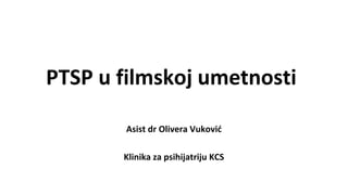 PTSP u filmskoj umetnosti
Asist dr Olivera Vuković
Klinika za psihijatriju KCS
 