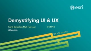 Esri UC 2014 | Technical Workshop |
Demystifying UI & UX
Frank Garofalo & Mark Harrower 07/17/14
@fgarofalo
 