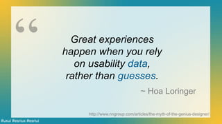 #uxui #esriux #esriui
http://www.nngroup.com/articles/the-myth-of-the-genius-designer/
Great experiences
happen when you rely
on usability data,
rather than guesses.
~ Hoa Loringer
 