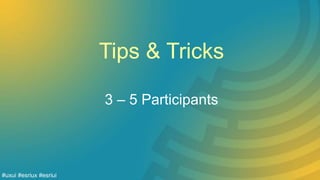 Tips & Tricks
3 – 5 Participants
#uxui #esriux #esriui
 