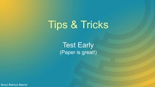 Tips & Tricks
Test Early
(Paper is great!)
#uxui #esriux #esriui
 