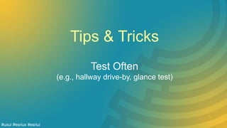 Tips & Tricks
Test Often
(e.g., hallway drive-by, glance test)
#uxui #esriux #esriui
 