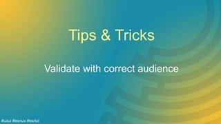 Tips & Tricks
Validate with correct audience
#uxui #esriux #esriui
 