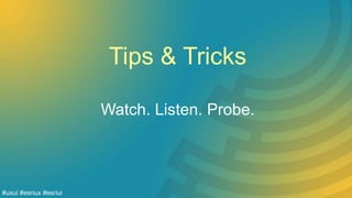 Tips & Tricks
Watch. Listen. Probe.
#uxui #esriux #esriui
 