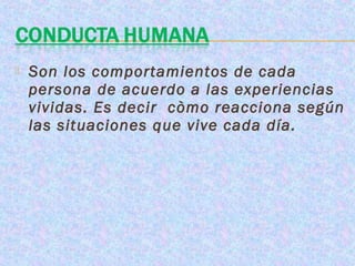    Son los comportamientos de cada
    persona de acuerdo a las experiencias
    vividas. Es decir còmo reacciona según
    las situaciones que vive cada día.
 