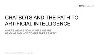 WHERE WE ARE NOW, WHERE WE ARE
HEADING AND HOW TO GET THERE SAFELY
CHATBOTS AND THE PATH TO
ARTIFICIAL INTELLIGENCE
Yisela Alvarez Trentini | MRM McCann, August 2016
 