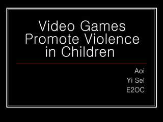 Video Games Promote Violence in Children  Aoi Yi Sel E2OC 