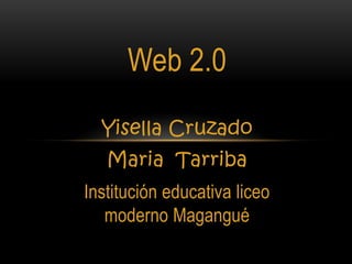 Web 2.0
  Yisella Cruzado
   Maria Tarriba
Institución educativa liceo
   moderno Magangué
 