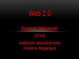 Web 2.0
 Elismar Martinez
          11°02
Institución educativa liceo
   moderno Magangué
 