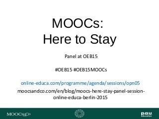 MOOCs:
Here to Stay
Panel at OEB15
#OEB15 #OEB15MOOCs
online-educa.com/programme/agenda/sessions/opn05
moocsandco.com/en/blog/moocs-here-stay-panel-session-
online-educa-berlin-2015
 