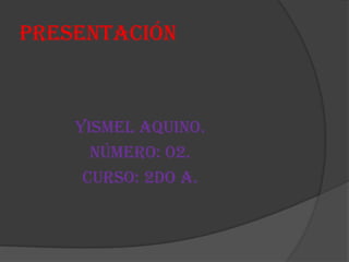 Presentación
Yismel Aquino.
Número: 02.
Curso: 2do A.
 