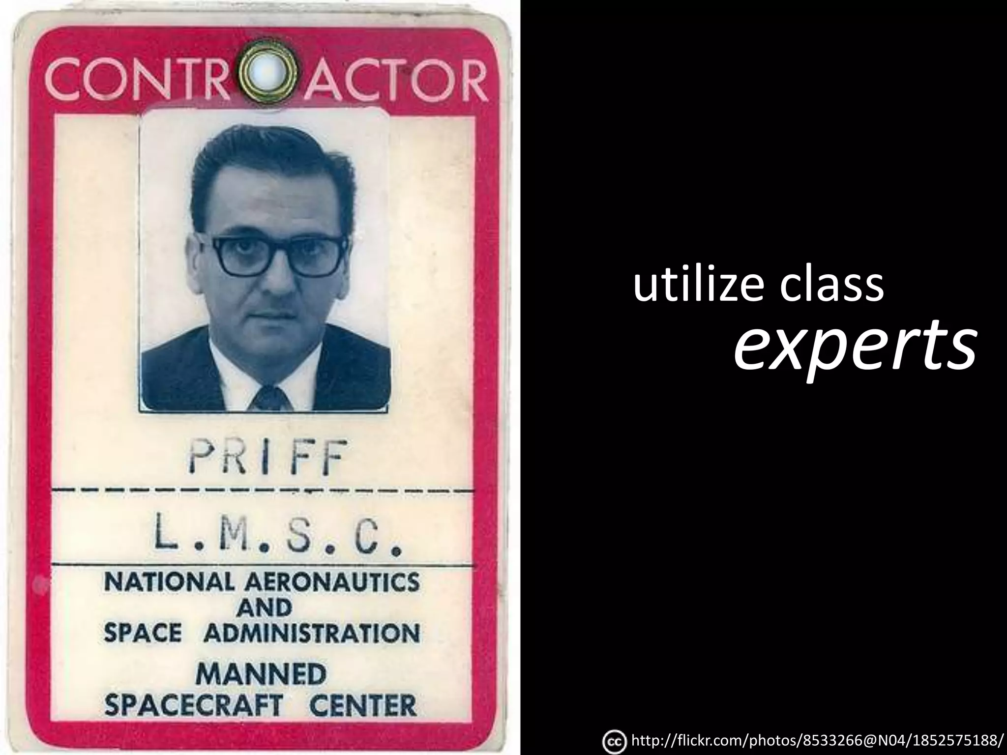 utilize class 
experts 
http://flickr.com/photos/8533266@N04/1852575188/ 
 