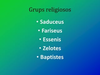 Grups religiosos
• Saduceus
• Fariseus
• Essenis
• Zelotes
• Baptistes
 