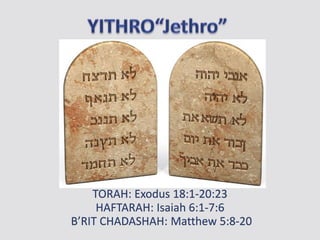 TORAH: Exodus 18:1-20:23
HAFTARAH: Isaiah 6:1-7:6
B’RIT CHADASHAH: Matthew 5:8-20
 