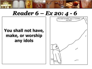 Reader 6 – Ex 20: 4 - 6
You shall not have,
make, or worship
any idols
 