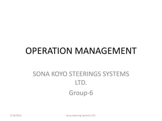 OPERATION MANAGEMENT
SONA KOYO STEERINGS SYSTEMS
LTD.
Group-6
7/18/2014 Sona Steering Systems LTD.
 