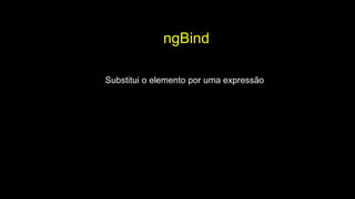 ngBind
Substitui o elemento por uma expressão
 