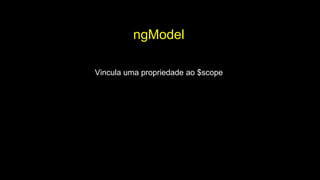 ngModel
Vincula uma propriedade ao $scope
 
