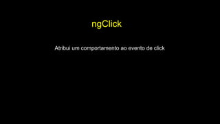 ngClick
Atribui um comportamento ao evento de click
 