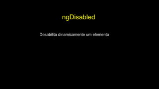 ngDisabled
Desabilita dinamicamente um elemento
 